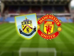 Simak Ini Prediksi, Susunan Pemain, dan Statistik Burnley vs Manchester United